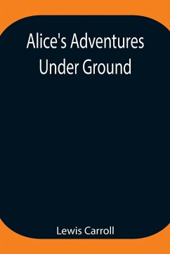 Alice's Adventures Under Ground ; Being a facsimile of the original Ms. book afterwards developed into 