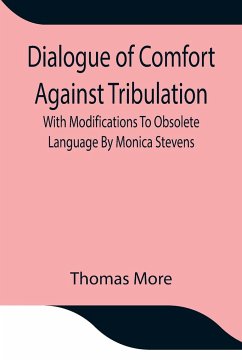 Dialogue of Comfort Against Tribulation With Modifications To Obsolete Language By Monica Stevens - Thomas More