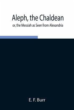 Aleph, the Chaldean; or, the Messiah as Seen from Alexandria - F. Burr, E.