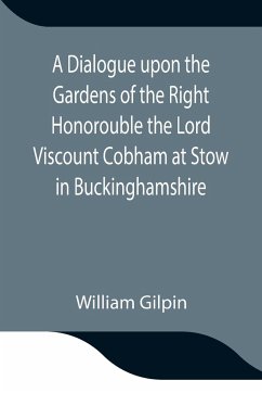 A Dialogue upon the Gardens of the Right Honorouble the Lord Viscount Cobham at Stow in Buckinghamshire - Gilpin, William