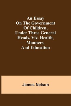 An essay on the government of children, under three general heads, viz. health, manners, and education - Nelson, James