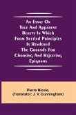 An Essay on True and Apparent Beauty in which from Settled Principles is Rendered the Grounds for Choosing and Rejecting Epigrams