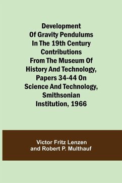 Development of Gravity Pendulums in the 19th Century Contributions from the Museum of History and Technology, Papers 34-44 On Science and Technology, Smithsonian Institution, 1966 - Fritz Lenzen, Victor; Multhauf, Robert P.