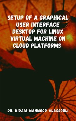 Setup of a Graphical User Interface Desktop for Linux Virtual Machine on Cloud Platforms (eBook, ePUB) - Alassouli, Hidaia Mahmood