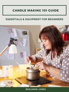 Candle Making 101 Guide: Essentials & Equipment for Beginners (eBook, ePUB) - James, Benjamin