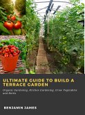 Ultimate Guide to Build a Terrace Garden: Organic Gardening, Kitchen Gardening, Grow Vegetables and Herbs (eBook, ePUB)