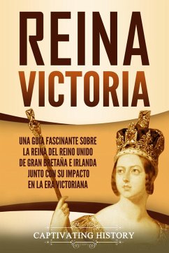 Reina Victoria: Una guía fascinante sobre la reina del Reino Unido de Gran Bretaña e Irlanda junto con su impacto en la era victoriana (eBook, ePUB) - History, Captivating
