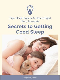 Secrets to Getting Good Sleep: Tips, Sleep Hygiene & How to Fight Sleep Insomnia (eBook, ePUB) - James, Benjamin