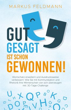 GUT GESAGT IST SCHON GEWONNEN! Wortschatz erweitern und Ausdrucksweise verbessern: Wie Sie mit Kommunikation und Rhetorik Ihre Mitmenschen von sich überzeugen inkl. 30-Tage-Challenge (eBook, ePUB) - Feldmann, Markus