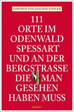 111 Orte im Odenwald, Spessart und an der Bergstrasse, die man gesehen haben muss - Steiger, Gertrud;Steiger, Joachim