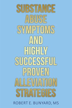 Substance Abuse Symptoms and Highly Successful Proven Alleviation Strategies (eBook, ePUB) - Bunyard, Robert E.