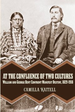 At the Confluence of Two Cultures: William and George Bent Confront Manifest Destiny 1829-1918 - Kattell, Camilla