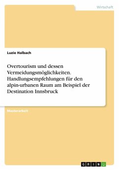 Overtourism und dessen Vermeidungsmöglichkeiten. Handlungsempfehlungen für den alpin-urbanen Raum am Beispiel der Destination Innsbruck - Halbach, Luzie