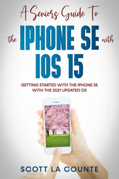 A Seniors Guide To the iPhone SE With iOS 15: Getting Started With the iPhone SE With The 2021 Updated OS (eBook, ePUB) - Counte, Scott La