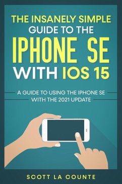 The Insanely Simple Guide To the iPhone SE With iOS 15: A Guide To Using the iPhone SE With the 2021 Update (eBook, ePUB) - Counte, Scott La