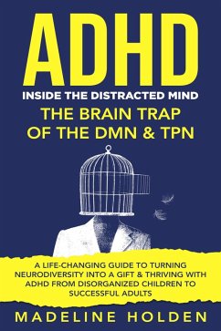 ADHD: Inside the Distracted Mind - The Brain Trap of the DMN & TPN - A Life-Changing Guide to Turning Neurodiversity Into a Gift & Thriving With ADHD From Disorganized Children to Successful Adults (Master Your Mind) (eBook, ePUB) - Holden, Madeline