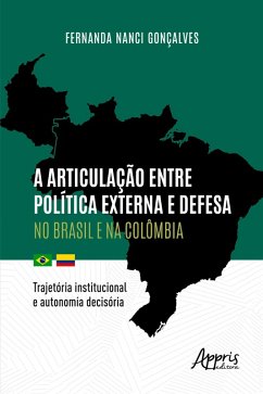 A Articulação entre Política Externa e Defesa no Brasil e na Colômbia: Trajetória Institucional e Autonomia Decisória (eBook, ePUB) - Gonçalves, Fernanda Nanci