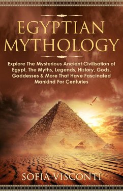 Egyptian Mythology: Explore The Mysterious Ancient Civilisation of Egypt, The Myths, Legends, History, Gods, Goddesses & More That Have Fascinated Mankind For Centuries (eBook, ePUB) - Visconti, Sofia