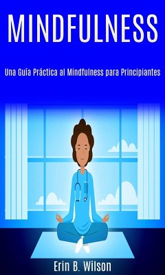 Minfulness: Una Guía Práctica al Mindfulness para Principiantes (eBook, ePUB) - Wilson, Erin B.