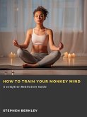 How to Train Your Monkey Mind: A Complete Meditation Guide (eBook, ePUB)
