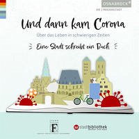 Und dann kam Corona - Stadtbibliothek Osnabrück ; Herausgeber: Stadt Osnabrück, Der Oberbürgermeister, Fachbereich Kultur, Stadtbibliothek ; mit freundlicher Unterstützung der Fromm Stiftung - Institut für kulturelle Leitformen