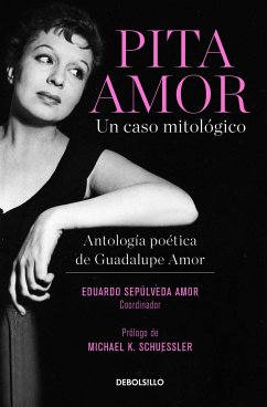 Pita Amor: Un Caso Mitológico. Antología Poética de Guadalupe Amor / Pita Amor's Poetic Anthology - Amor, Guadalupe