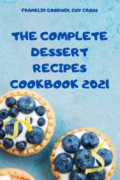 The Complete Dessert Recipes Cookbook 2021 - Franklin Goodwin, Guy Cross