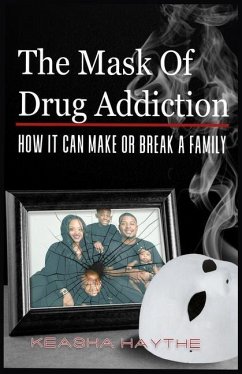 The Mask of Drug Addiction: How It Can Make Or Break A Family - Haythe, Keasha