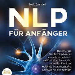 NLP FÜR ANFÄNGER: Nutzen Sie die Macht der Psychologie, Manipulationstechniken und Rhetorik zu Ihrem Vorteil und werden Sie mit der Kraft Ihres Unterbewusstseins zur besten Version Ihrer selbst (MP3-Download) - Campbell, David