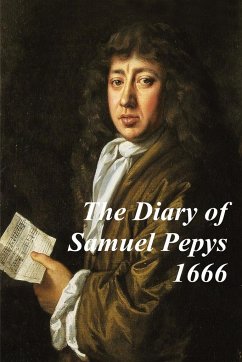 The Diary of Samuel Pepys -1666 - Covering The Great Plague, The Four Days' Battle and the Great Fire of London. Experience history' through Samuel Pe
