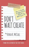 Don't Wait Create: How to Create an Opportunity Instead of Waiting for It