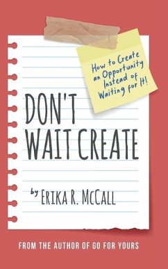 Don't Wait Create: How to Create an Opportunity Instead of Waiting for It - McCall, Erika R.