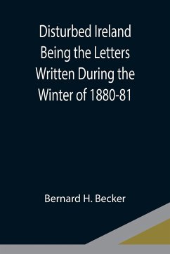 Disturbed Ireland Being the Letters Written During the Winter of 1880-81 - H. Becker, Bernard