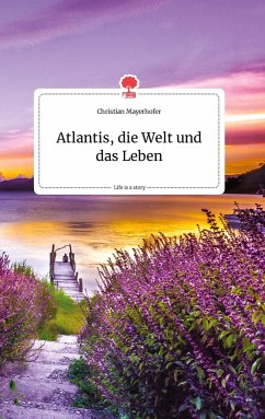 Atlantis, die Welt und das Leben. Life is a Story - story.one - Mayerhofer, Christian