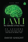 I AM I The Indweller of Your Heart - Book Two: 52 Lessons to Help You Find the Joy and Bliss of Being 'You'