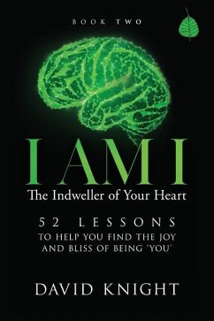 I AM I The Indweller of Your Heart - Book Two: 52 Lessons to Help You Find the Joy and Bliss of Being 'You' - Knight, David