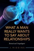 What a Man Really Wants to Say About Relationships: Revised and Unapologetic