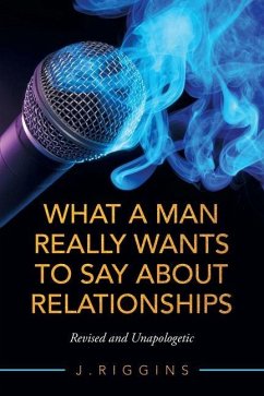 What a Man Really Wants to Say About Relationships: Revised and Unapologetic - Riggins, J.