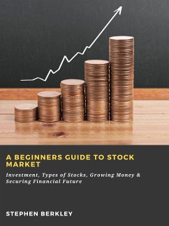 A Beginners Guide to Stock Market: Investment, Types of Stocks, Growing Money & Securing Financial Future (eBook, ePUB) - Berkley, Stephen