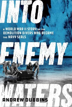 Into Enemy Waters: A World War II Story of the Demolition Divers Who Became the Navy Seals - Dubbins, Andrew