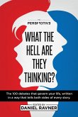 What The Hell Are They Thinking?: The 100 debates that govern your life, written in a way that tells both sides of every story.