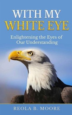 With My White Eye: Enlightening The Eyes Of Our Understanding - Moore, Reola