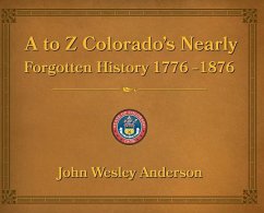 A to Z Colorado's Nearly Forgotten History 1776-1876 - Anderson, John Wesley
