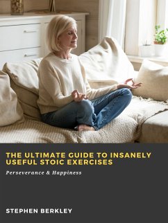 The Ultimate Guide to Insanely Useful Stoic Exercises: Perseverance & Happiness (eBook, ePUB) - Berkley, Stephen