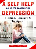 A Self Help Guide for Postpartum Depression: Healing, Recovery & Treatment (eBook, ePUB)