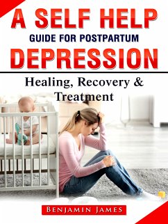 A Self Help Guide for Postpartum Depression: Healing, Recovery & Treatment (eBook, ePUB) - James, Benjamin