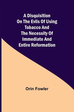 A Disquisition on the Evils of Using Tobacco and the Necessity of Immediate and Entire Reformation - Fowler, Orin