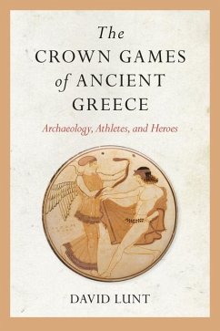 The Crown Games of Ancient Greece: Archaeology, Athletes, and Heroes - Lunt, David