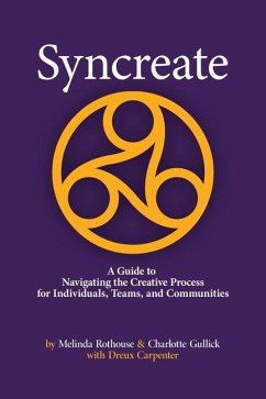 Syncreate: A Guide to Navigating the Creative Process for Individuals, Teams, and Communities - Gullick, Charlotte; Rothouse, Melinda