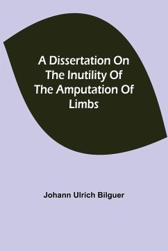 A dissertation on the inutility of the amputation of limbs - Ulrich Bilguer, Johann